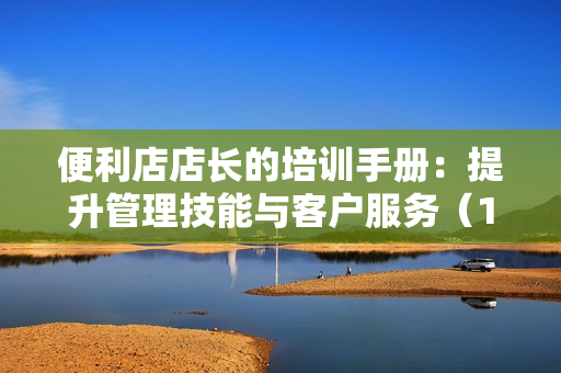 便利店店長的培訓(xùn)手冊：提升管理技能與客戶服務(wù)（1—4）