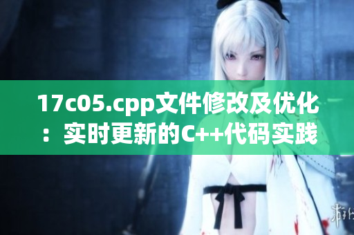 17c05.cpp文件修改及優(yōu)化：實時更新的C++代碼實踐