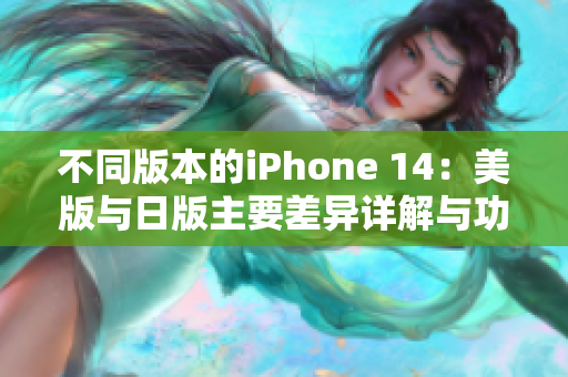 不同版本的iPhone 14：美版與日版主要差異詳解與功能對(duì)比