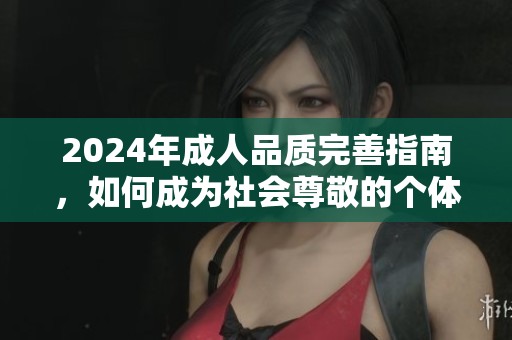 2024年成人品質(zhì)完善指南，如何成為社會(huì)尊敬的個(gè)體