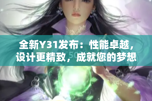 全新Y31發(fā)布：性能卓越，設(shè)計(jì)更精致，成就您的夢(mèng)想之車
