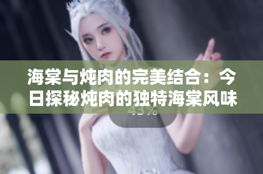 海棠與燉肉的完美結(jié)合：今日探秘?zé)跞獾莫?dú)特海棠風(fēng)味