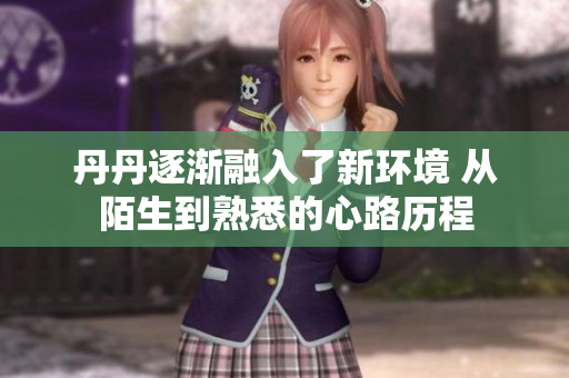 丹丹逐漸融入了新環(huán)境 從陌生到熟悉的心路歷程