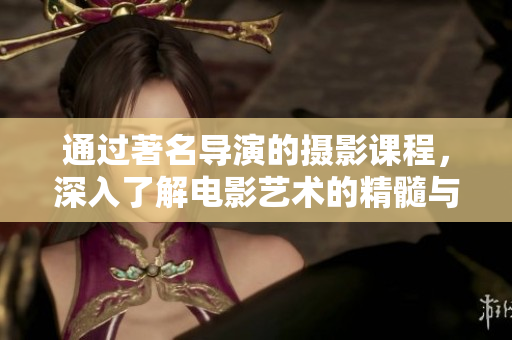 通過著名導演的攝影課程，深入了解電影藝術的精髓與視覺故事的力量