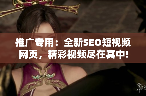 推廣專用：全新SEO短視頻網(wǎng)頁，精彩視頻盡在其中!