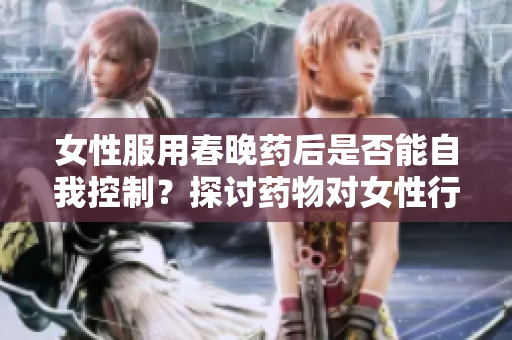 女性服用春晚藥后是否能自我控制？探討藥物對女性行為的影響