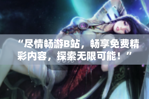 “盡情暢游B站，暢享免費精彩內(nèi)容，探索無限可能！”