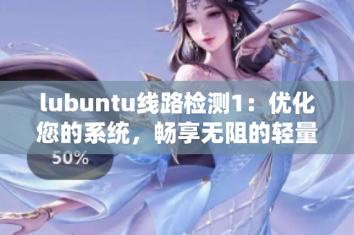 lubuntu線路檢測1：優(yōu)化您的系統(tǒng)，暢享無阻的輕量級體驗
