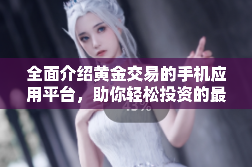 全面介紹黃金交易的手機應(yīng)用平臺，助你輕松投資的最佳選擇!
