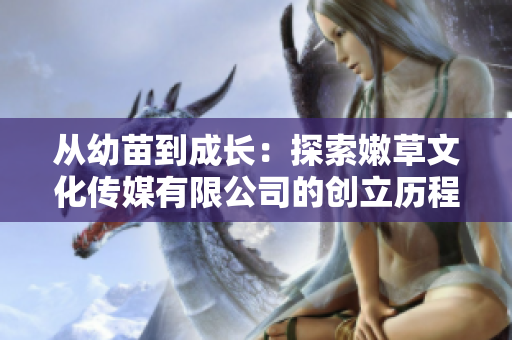 從幼苗到成長(zhǎng)：探索嫩草文化傳媒有限公司的創(chuàng)立歷程