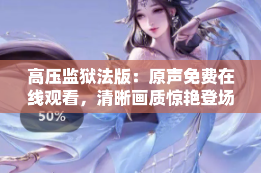 高壓監(jiān)獄法版：原聲免費在線觀看，清晰畫質驚艷登場，演員陣容星光熠熠