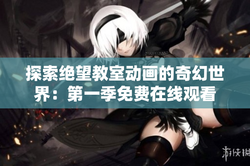 探索絕望教室動畫的奇幻世界：第一季免費(fèi)在線觀看