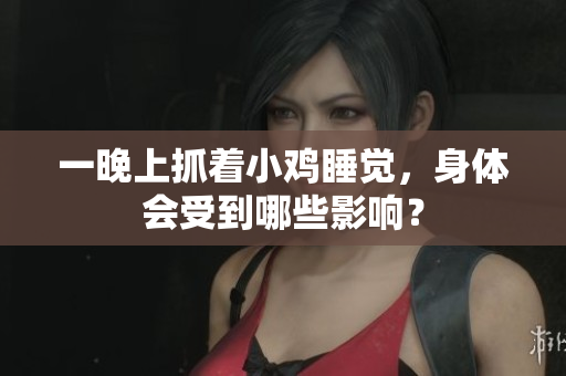 一晚上抓著小雞睡覺，身體會受到哪些影響？