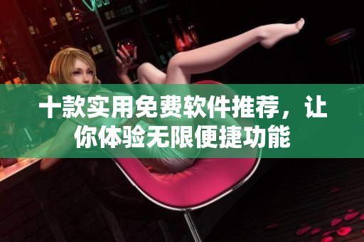 十款實用免費軟件推薦，讓你體驗無限便捷功能