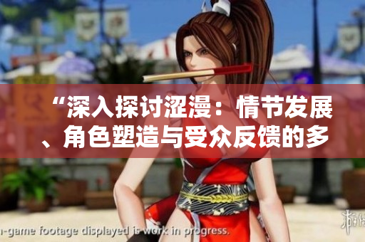 “深入探討澀漫：情節(jié)發(fā)展、角色塑造與受眾反饋的多維分析”