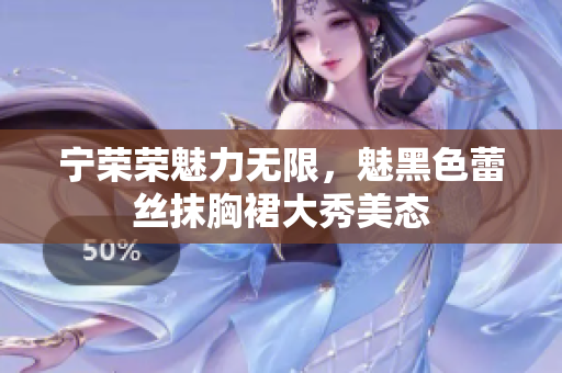 寧榮榮魅力無限，魅黑色蕾絲抹胸裙大秀美態(tài)