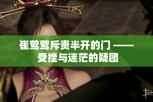 崔鶯鶯斥責半開的門 —— 受挫與迷茫的疑團