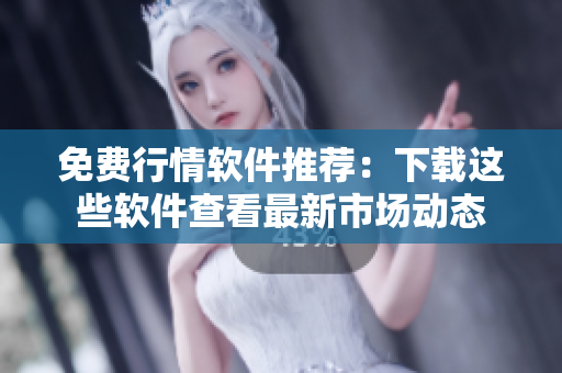免費(fèi)行情軟件推薦：下載這些軟件查看最新市場(chǎng)動(dòng)態(tài)