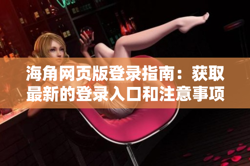 海角網(wǎng)頁(yè)版登錄指南：獲取最新的登錄入口和注意事項(xiàng)