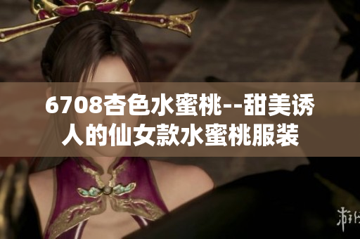 6708杏色水蜜桃--甜美誘人的仙女款水蜜桃服裝