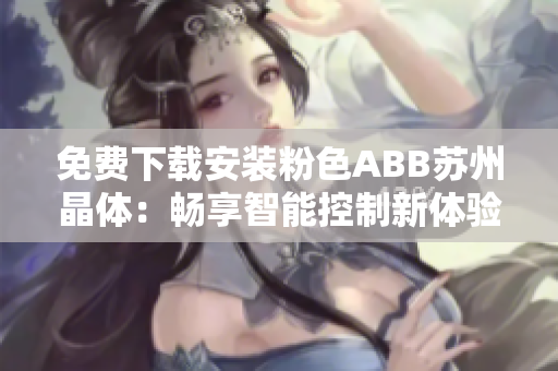 免費(fèi)下載安裝粉色ABB蘇州晶體：暢享智能控制新體驗(yàn)！