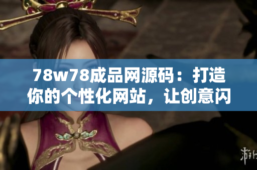 78w78成品網(wǎng)源碼：打造你的個(gè)性化網(wǎng)站，讓創(chuàng)意閃耀互聯(lián)網(wǎng)舞臺(tái)！