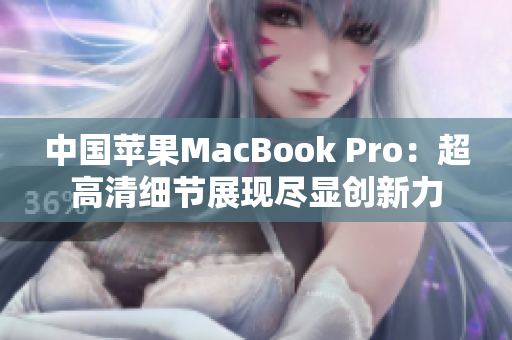 中國蘋果MacBook Pro：超高清細(xì)節(jié)展現(xiàn)盡顯創(chuàng)新力