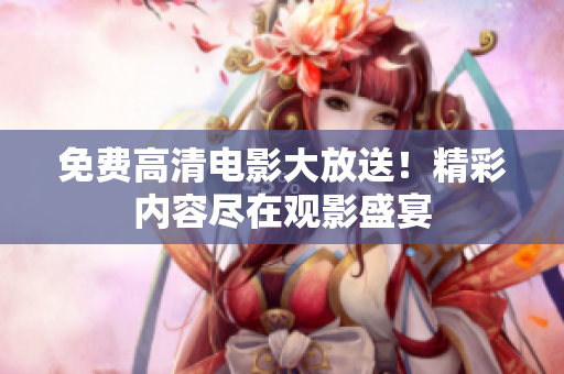 免費(fèi)高清電影大放送！精彩內(nèi)容盡在觀影盛宴