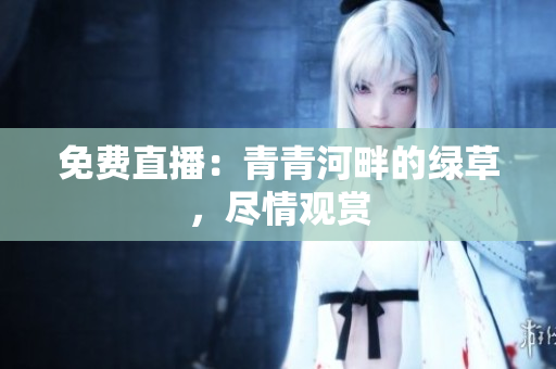 免費(fèi)直播：青青河畔的綠草，盡情觀賞