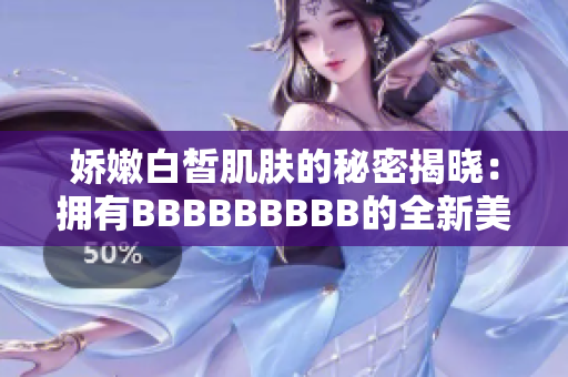 嬌嫩白皙肌膚的秘密揭曉：擁有BBBBBBBBB的全新美膚方案