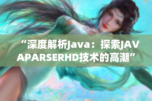 “深度解析Java：探索JAVAPARSERHD技術(shù)的高潮”