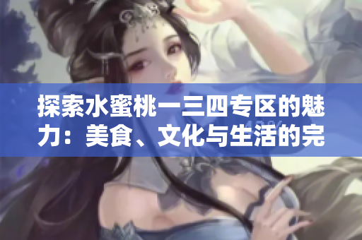 探索水蜜桃一三四專區(qū)的魅力：美食、文化與生活的完美融合