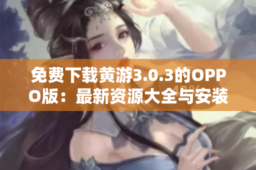 免費下載黃游3.0.3的OPPO版：最新資源大全與安裝指南