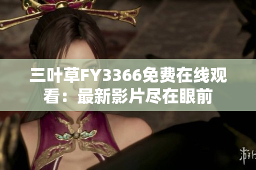 三葉草FY3366免費(fèi)在線觀看：最新影片盡在眼前
