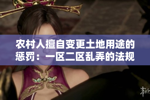 農(nóng)村人擅自變更土地用途的懲罰：一區(qū)二區(qū)亂弄的法規(guī)和處罰
