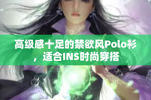 高級(jí)感十足的禁欲風(fēng)Polo衫，適合INS時(shí)尚穿搭