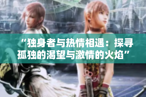 “獨(dú)身者與熱情相遇：探尋孤獨(dú)的渴望與激情的火焰”