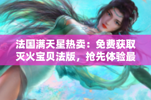 法國滿天星熱賣：免費獲取滅火寶貝法版，搶先體驗最新法式驚喜！