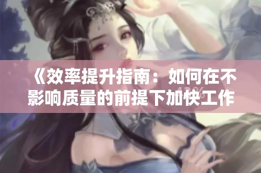 《效率提升指南：如何在不影響質(zhì)量的前提下加快工作速度》