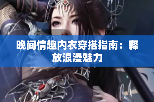 晚間情趣內(nèi)衣穿搭指南：釋放浪漫魅力