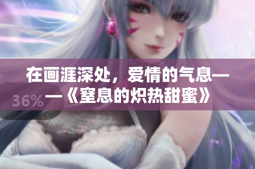 在畫涯深處，愛情的氣息——《窒息的熾熱甜蜜》