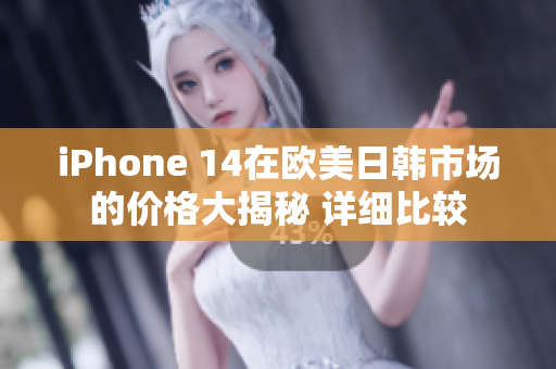 iPhone 14在歐美日韓市場(chǎng)的價(jià)格大揭秘 詳細(xì)比較
