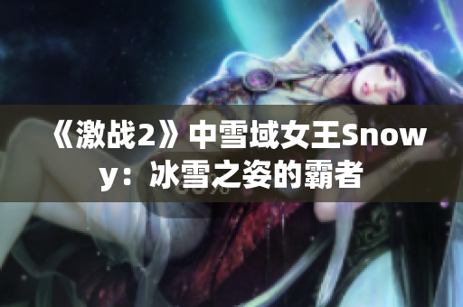 《激戰(zhàn)2》中雪域女王Snowy：冰雪之姿的霸者