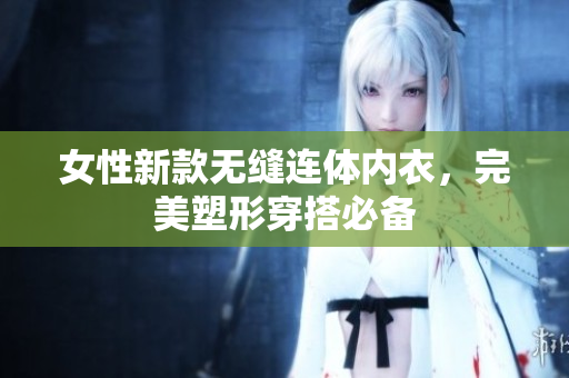 女性新款無縫連體內(nèi)衣，完美塑形穿搭必備