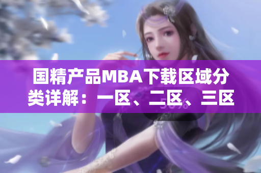 國精產(chǎn)品MBA下載區(qū)域分類詳解：一區(qū)、二區(qū)、三區(qū)優(yōu)劣對比