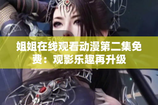 姐姐在線觀看動(dòng)漫第二集免費(fèi)：觀影樂趣再升級
