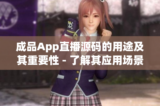 成品App直播源碼的用途及其重要性 - 了解其應(yīng)用場(chǎng)景及優(yōu)勢(shì)