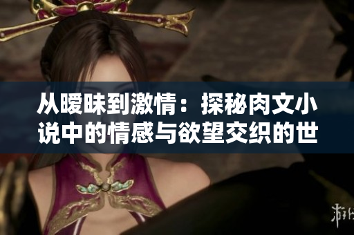 從曖昧到激情：探秘肉文小說中的情感與欲望交織的世界  