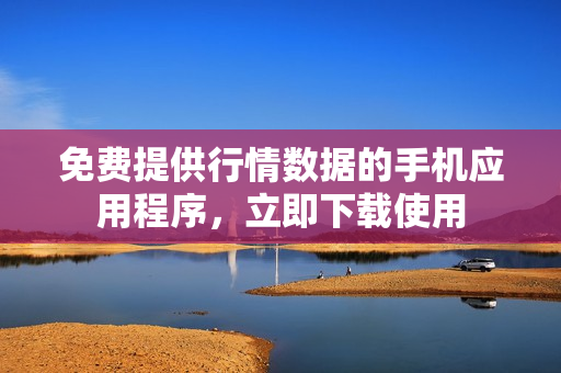 免費提供行情數(shù)據(jù)的手機應(yīng)用程序，立即下載使用