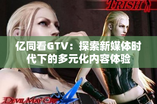 億同看GTV：探索新媒體時代下的多元化內容體驗
